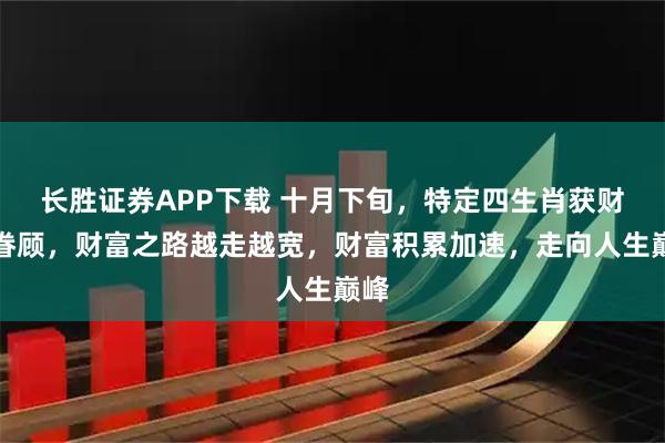 长胜证券APP下载 十月下旬，特定四生肖获财神眷顾，财富之路越走越宽，财富积累加速，走向人生巅峰