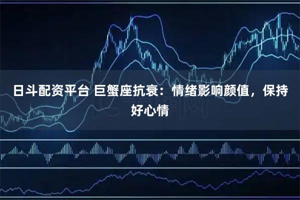 日斗配资平台 巨蟹座抗衰：情绪影响颜值，保持好心情