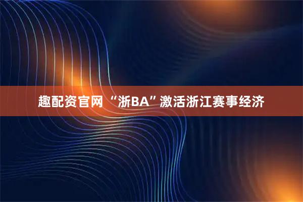 趣配资官网 “浙BA”激活浙江赛事经济