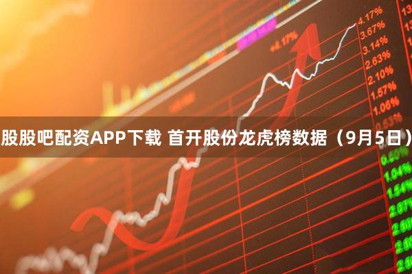 股股吧配资APP下载 首开股份龙虎榜数据(9月5日)