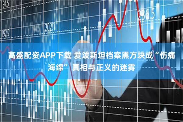 高盛配资APP下载 爱泼斯坦档案黑方块成“伤痛海绵” 真相与正义的迷雾