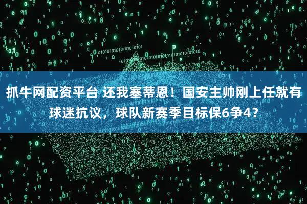 抓牛网配资平台 还我塞蒂恩！国安主帅刚上任就有球迷抗议，球队新赛季目标保6争4？