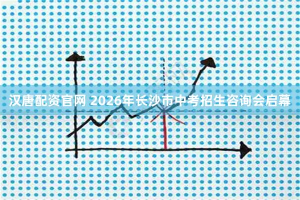 汉唐配资官网 2026年长沙市中考招生咨询会启幕